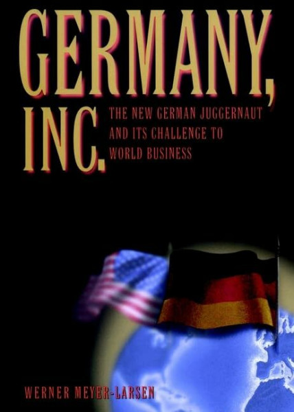 Germany, Inc.: The New German Juggernaut and Its Challenge to World Business