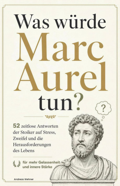 Was würde Marc Aurel tun? 52 zeitlose Antworten der Stoiker auf Stress, Zweifel und die Herausforderungen des Lebens – für mehr Gelassenheit und innere Stärke