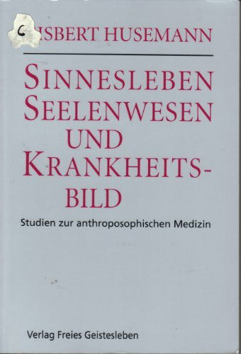 Sinnesleben, Seelenwesen und Krankheitsbild - Studien zur anthroposophischen Medizin