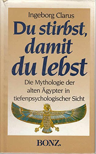 Du stirbst, damit du lebst. Ägyptische Mythologie in tiefenpsychologischer Sicht