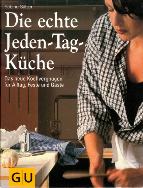 Die echte Jeden-Tag-Küche : das neue Kochvergnügen für Alltag, Feste und Gäste