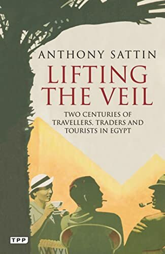 Lifting the Veil: Two Centuries of Travellers, Traders and Tourists in Egypt