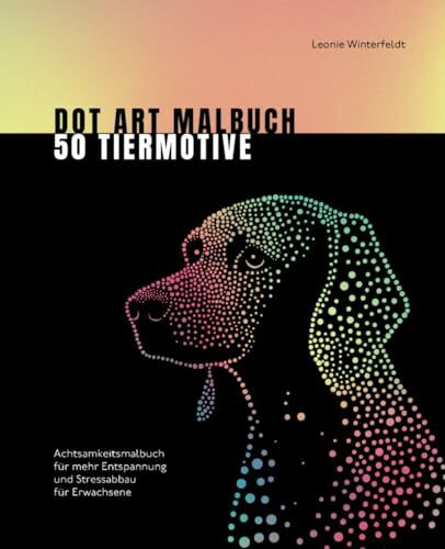 Dot Art Malbuch 50 Tiermotive: Achtsamkeitsmalbuch für mehr Entspannung und Stressabbau für Erwachsene (Dot Art by Leonie Winterfeldt)