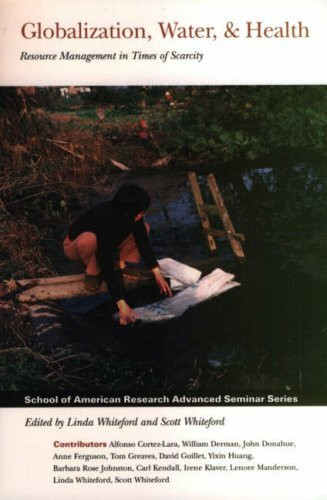 Globalization, Water and Health: Resource Management in Times of Scarcity (School of American Research Advanced Seminar)