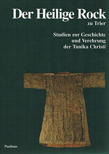 Der Heilige Rock zu Trier: Studien zur Geschichte und Verehrung der Tunika Christi