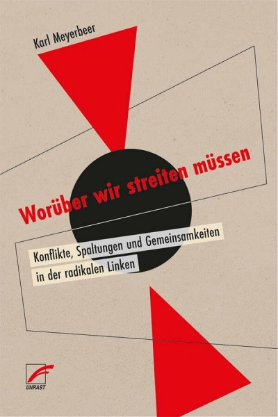 Worüber wir streiten müssen: Konflikte, Spaltungen und Gemeinsamkeiten in der radikalen Linken