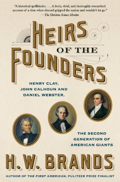 Heirs of the Founders: Henry Clay, John Calhoun and Daniel Webster, the Second Generation of American Giants