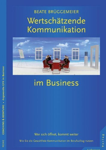 Wertschätzende Kommunikation im Business: Wer sich öffnet, kommt weiter. Wie Sie die GFK im Berufsalltag nutzen