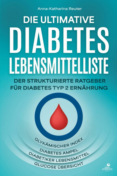 Die ultimative Diabetes Lebensmittelliste: Der strukturierte Ratgeber für Diabetes Typ 2 Ernährung - glykämischer Index, Diabetes Ampel, Diabetiker Lebensmittel und Glucose Übersicht