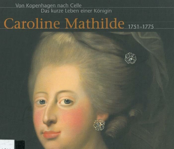 Von Kopenhagen nach Celle. Das kurze Leben einer Königin Caroline Mathilde 1751-1775: Begleitpublikation aus Anlass einer Ausstellung des ... der dänischen Königin Caroline Mathilde