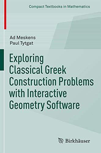 Exploring Classical Greek Construction Problems with Interactive Geometry Software (Compact Textbooks in Mathematics) Exploring Classical Greek Construction Problems with Interactive Geometry Software (Compact Textbooks in Mathematics)