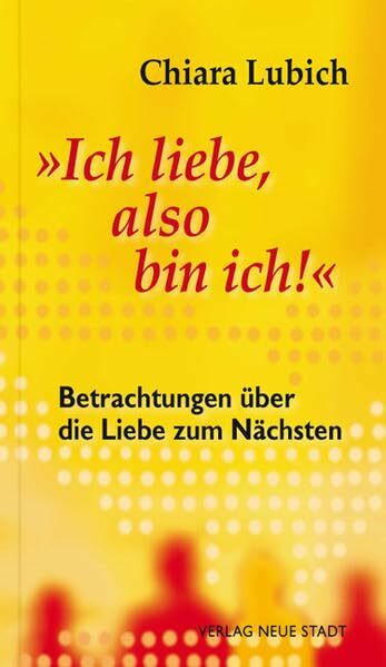 "Ich liebe, also bin ich!": Betrachtungen über die Liebe zum Nächsten (Spiritualität)