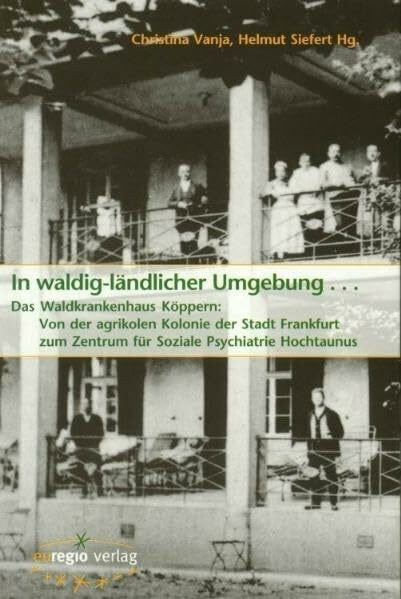 In waldig-ländlicher Umgebung: Das Waldkrankenhaus Köppern: Von der agrikolen Kolonie der Stadt Frankfurt zum Zentrum f. Soziale Psychiatrie ... Hessen: Quellen und Studien)