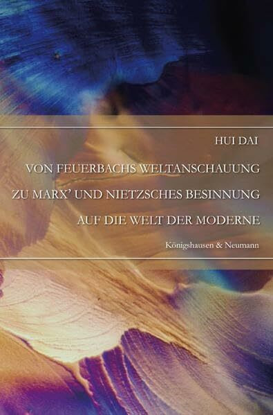 Von Feuerbachs Weltanschauung zu Marx' und Nietzsches Besinnung auf die Welt der Moderne: Diss. (Epistemata - Würzburger wissenschaftliche Schriften. Reihe Philosophie)