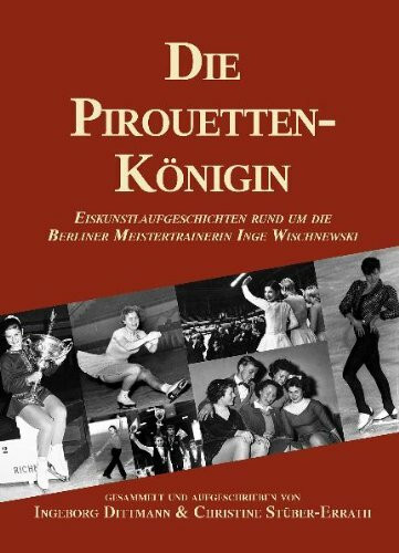 Die Pirouettenkönigin: Eiskunstlaufgeschichten rund um die Berliner Meistertrainerin Inge Wischnewski