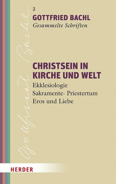 Christsein in Kirche und Welt: Ekklesiologie - Sakramente - Priestertum - Christsein - Eros und Liebe (Gottfried Bachl Gesammelte Schriften)