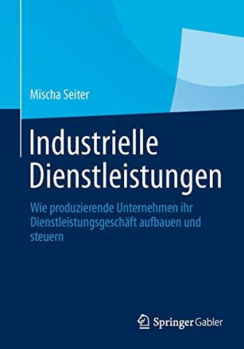Industrielle Dienstleistungen: Wie produzierende Unternehmen ihr Dienstleistungsgeschäft aufbauen und steuern