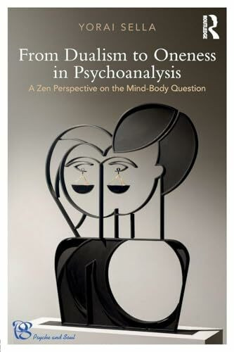 From Dualism to Oneness in Psychoanalysis: A Zen Perspective on the Mind-Body Question (Psyche and Soul: Psychoanalysis, Spirituality and Religion in Dialogue Book)
