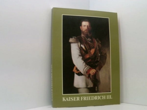 Kaiser Friedrich III.. Ausstellungskatalog zur Ausstellung des Geheimen Staatsarchivs Preussischer Kulturbesitz anlässlich der 100. Wiederkehr des Dreikaiserjahres 1888