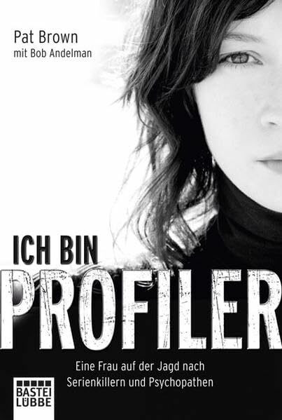 Ich bin Profiler: Eine Frau auf der Jagd nach Serienkillern und Psychopathen