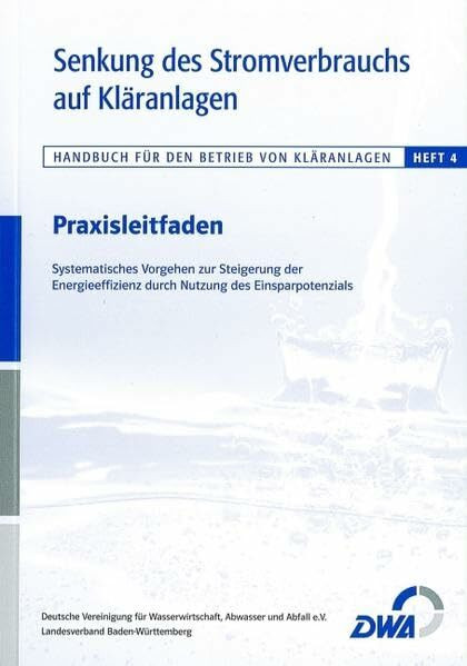 Senkung des Stromverbrauchs auf Kläranlagen: Praxisleitfaden für das Betriebspersonal – Systematisches Vorgehen zur Steigerung der Energieeffizienz durch Nutzung des Einsparpotenzials