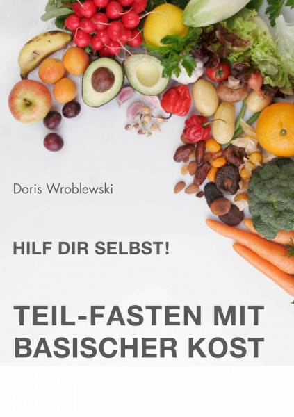 Hilf Dir selbst! Teil-Fasten mit Basischer Kost: Entsäuern-Entschlacken-Entgiften