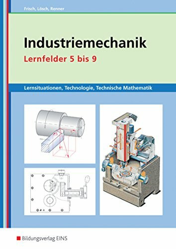 Metalltechnik, Industriemechanik, Zerspanungsmechanik / Lernsituationen: Industriemechanik. Lernfelder 5 bis 9 Arbeitsheft: Lernsituationen / Lernfelder 5-9: Lernsituationen