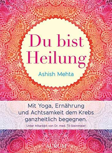 Du bist Heilung: Mit Yoga, Ernährung und Achtsamkeit dem Krebs ganzheitlich begegnen