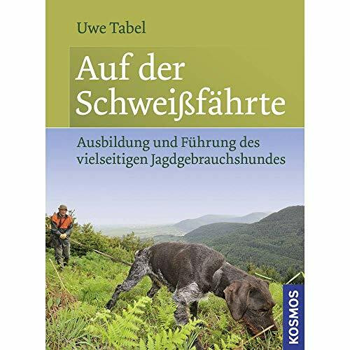 Auf der Schweißfährte: Ausbildung und Führung des vielseitigen Jagdgebrauchshundes