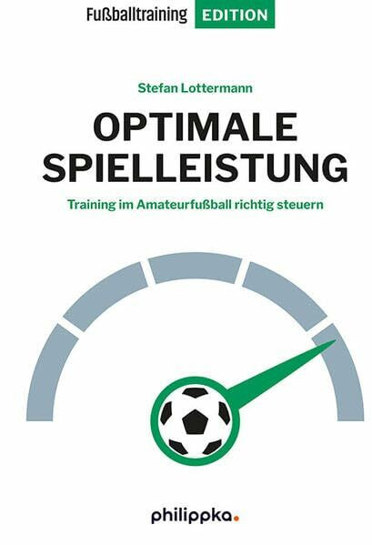 Optimale Spielleistung: Training im Amateurfußball richtig steuern (Fußballtraining Edition)