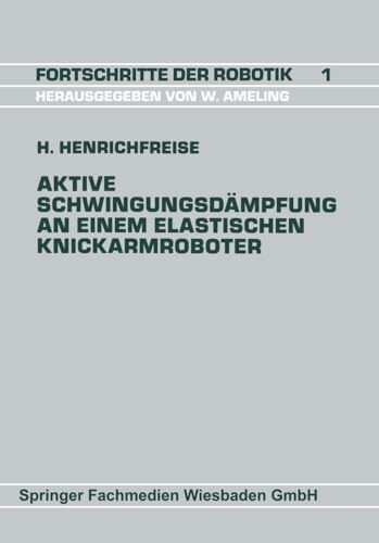 Aktive Schwingungsdämpfung an einem elastischen Knickarmroboter: DE (Fortschritte der Robotik, 60, Band 60)