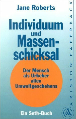 Individuum und Massenschicksal: Der Mensch als Urheber allen Umweltgeschehens. Ein Seth-Buch