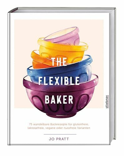 The Flexible Baker: 75 wandelbare Backrezepte für glutenfreie, laktosefreie, vegane oder nussfreie Varianten. Das Backbuch für vegane Kuchenrezepte, glutenfrei backen, laktosefrei backen und mehr!