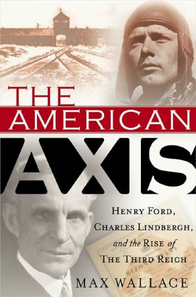 The American Axis: Henry Ford, Charles Lindbergh, and the Rise of the Third Reich