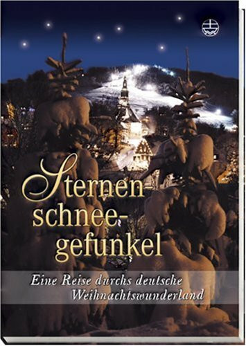 Sternenschneegefunkel: Eine Reise durchs Weihnachtswunderland: Eine Reise durchs deutsche Weihnachtswunderland