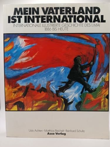 Mein Vaterland ist international. Internationale illustrierte Geschichte des 1. Mai 1886 bis heute. (Ausstellungskatalog)