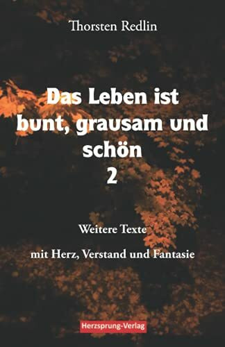 Das Leben ist bunt, grausam und schön Band 2: Weitere Texte mit Herz, Verstand und Fantasie - Gedichte und Erzählungen