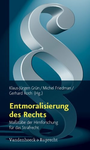Entmoralisierung des Rechts: Maßstäbe der Hirnforschung für das Strafrecht
