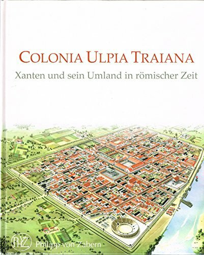 Colonia Ulpia Traiana: Xanten und sein Umland in römischer Zeit