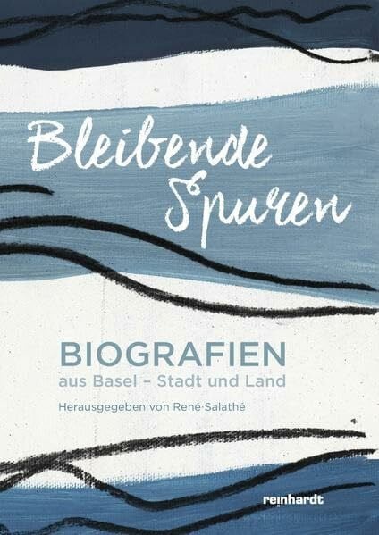 Bleibende Spuren: Biografien aus Basel-Stadt und Land