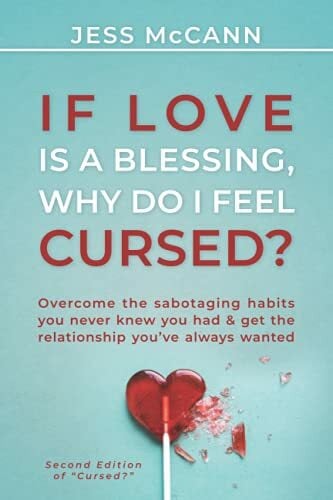 If Love Is A Blessing, Why Do I Feel Cursed?: Overcome The Sabotaging Habits You Never Knew You Had & Get The Relationship You've Always Wanted If Love Is A Blessing, Why Do I Feel Cursed?: Overcome The Sabotaging Habits You Never Knew You Had & Get The Relationship You've Always Wanted