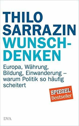 Wunschdenken: Europa, Währung, Bildung, Einwanderung - warum Politik so häufig scheitert
