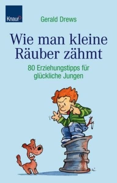 Wie man kleine Räuber zähmt: 150 Erziehungstipps für glückliche Jungen