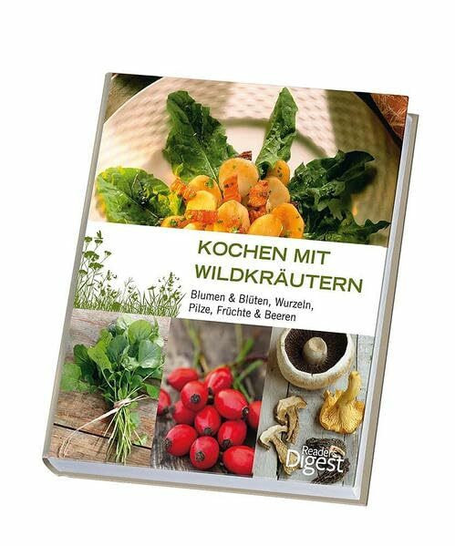 Kochen mit Wildkräutern: Blumen & Blüten, Wurzeln, Pilze, Früchte & Beeren
