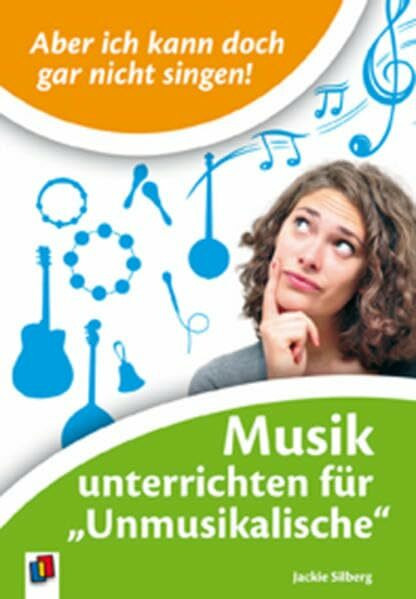 Aber ich kann doch gar nicht singen!: Musik unterrichten für "Unmusikalische"