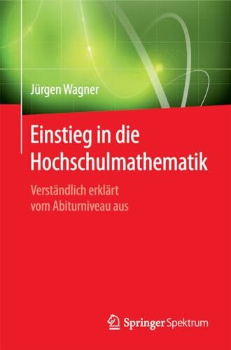 Einstieg in die Hochschulmathematik: Verständlich erklärt vom Abiturniveau aus