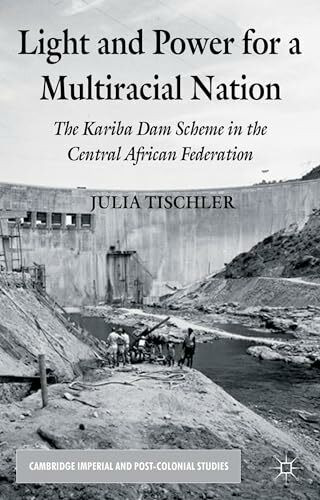 Light and Power for a Multiracial Nation: The Kariba Dam Scheme in the Central African Federation (Cambridge Imperial and Post-Colonial Studies)