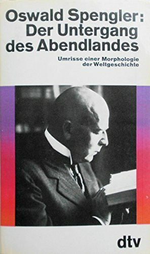 Der Untergang des Abendlandes: Umrisse einer Morphologie der Weltgeschichte