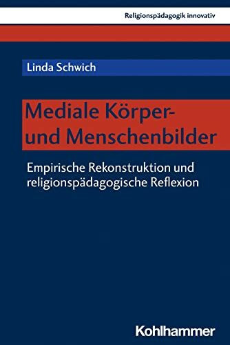 Mediale Körper- und Menschenbilder: Empirische Rekonstruktion und religionspädagogische Reflexion (Religionspädagogik innovativ, 53, Band 53)