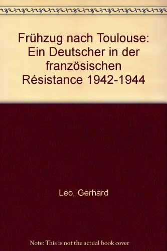 Frühzug nach Toulouse: Ein Deutscher in der französischen Resistance 1942-1944